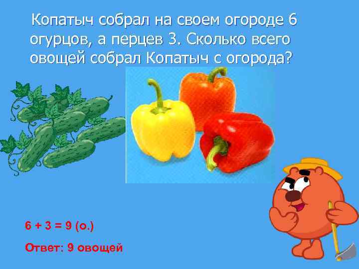  Копатыч собрал на своем огороде 6 огурцов, а перцев 3. Сколько всего овощей