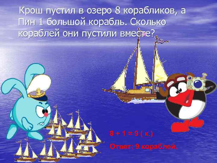  Крош пустил в озеро 8 корабликов, а Пин 1 большой корабль. Сколько кораблей