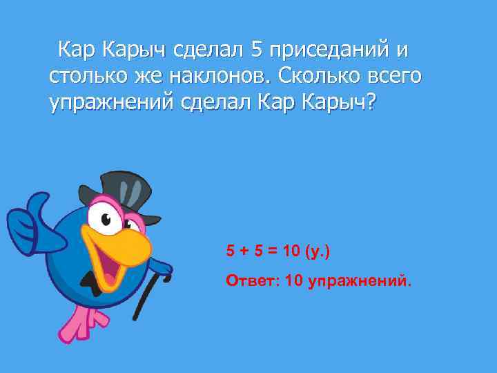  Карыч сделал 5 приседаний и столько же наклонов. Сколько всего упражнений сделал Карыч?