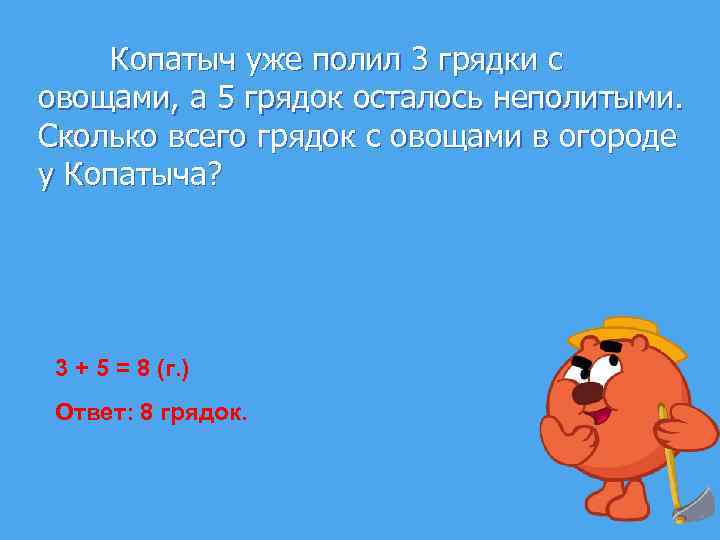 Копатыч уже полил 3 грядки с овощами, а 5 грядок осталось неполитыми. Сколько всего