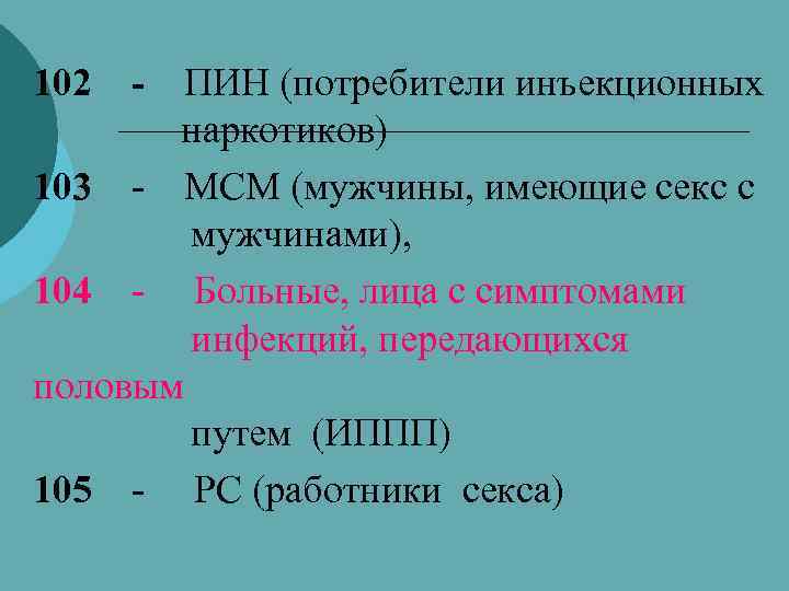 102 - ПИН (потребители инъекционных наркотиков) 103 - МСМ (мужчины, имеющие секс с мужчинами),