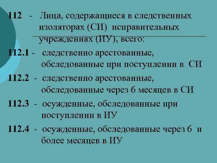112 - Лица, содержащиеся в следственных изоляторах (СИ) исправительных учреждениях (ИУ), всего: 112. 1
