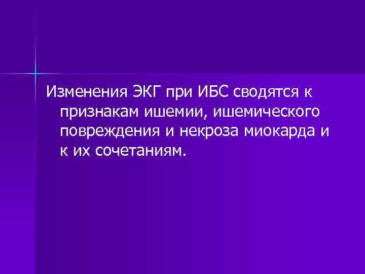 Изменения ЭКГ при ИБС сводятся к признакам ишемии, ишемического повреждения и некроза миокарда и