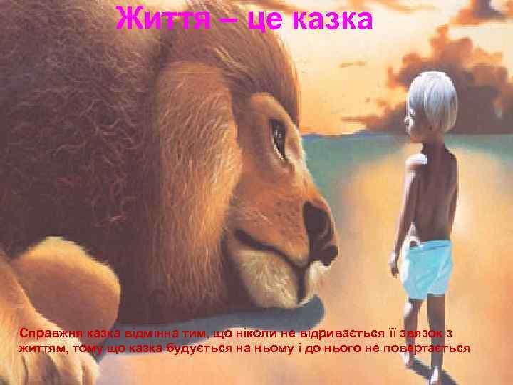 Життя – це казка Справжня казка відмінна тим, що ніколи не відривається її звязок