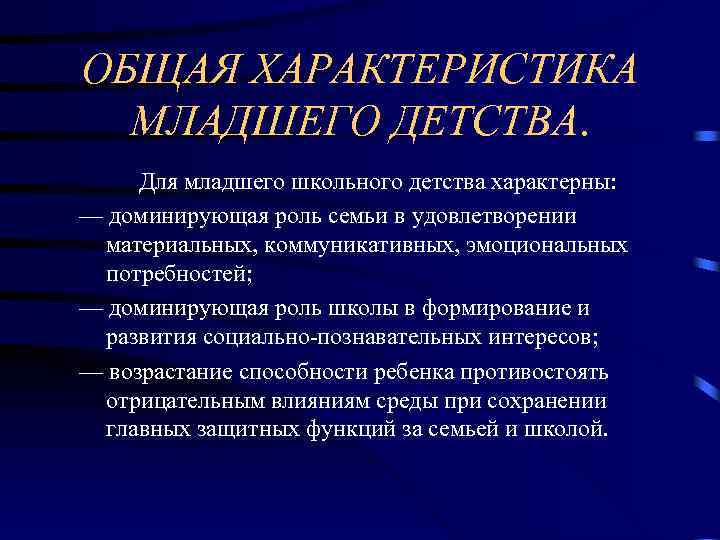 ОБЩАЯ ХАРАКТЕРИСТИКА МЛАДШЕГО ДЕТСТВА. Для младшего школьного детства характерны: — доминирующая роль семьи в