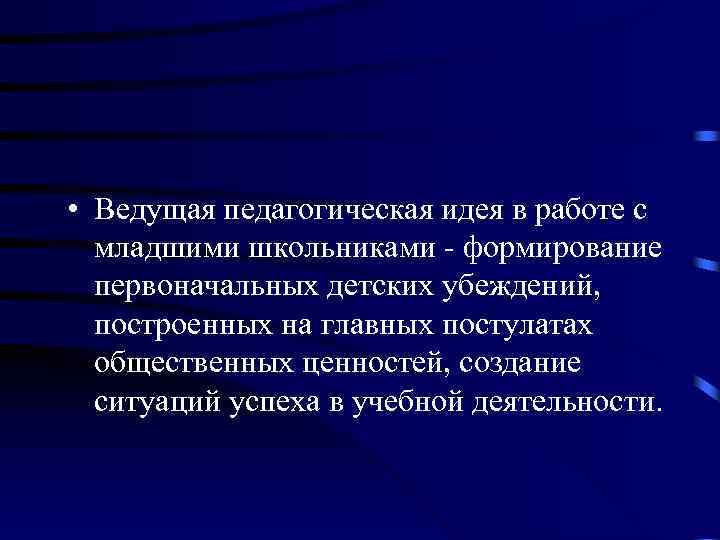  • Ведущая педагогическая идея в работе с младшими школьниками - формирование первоначальных детских