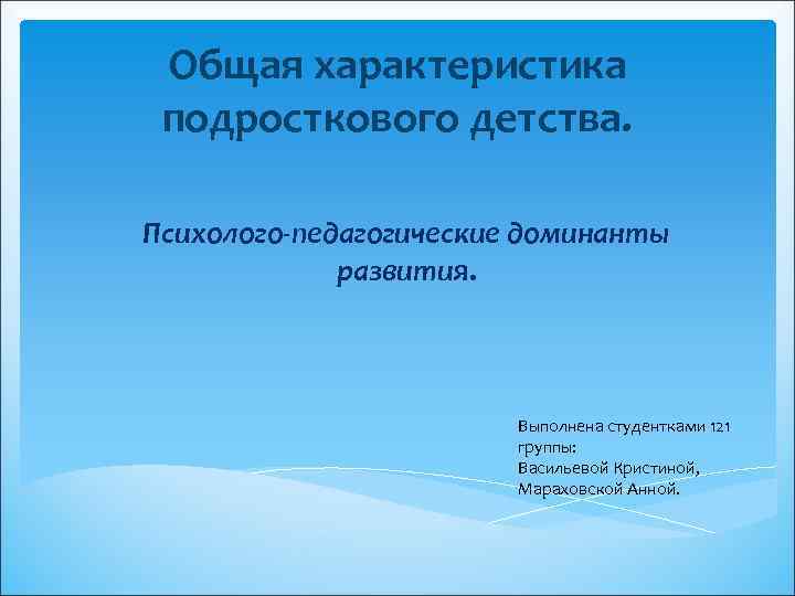 Общая характеристика подросткового детства. Психолого-педагогические доминанты развития. Выполнена студентками 121 группы: Васильевой Кристиной, Мараховской