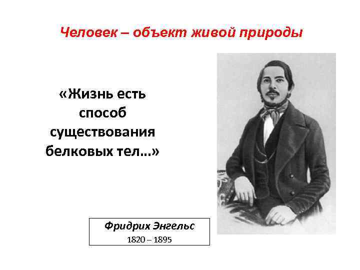 Человек – объект живой природы «Жизнь есть способ существования белковых тел…» Фридрих Энгельс 1820