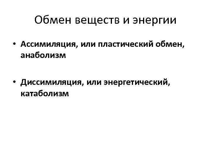 Обмен веществ и энергии • Ассимиляция, или пластический обмен, анаболизм • Диссимиляция, или энергетический,