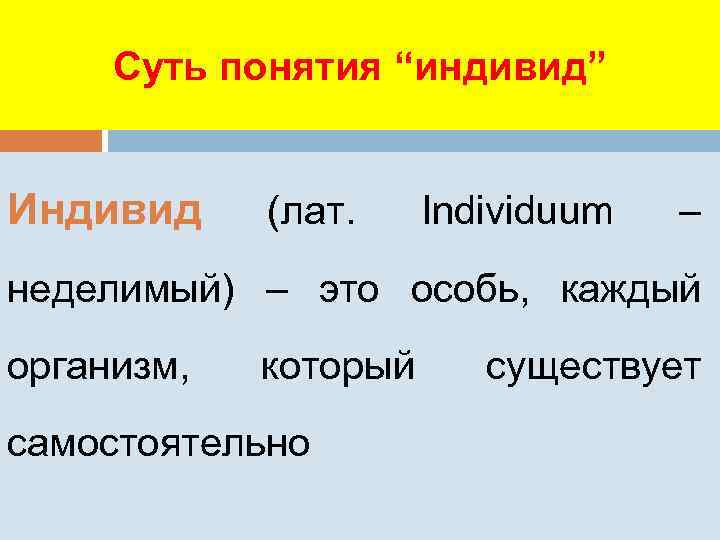 Суть понятия “индивид” Индивид (лат. Individuum – неделимый) – это особь, каждый организм, который