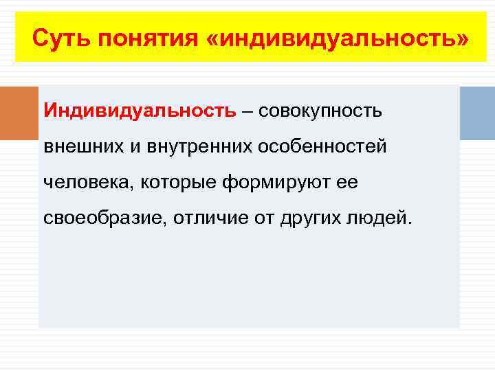 Суть понятия «индивидуальность» Индивидуальность – совокупность внешних и внутренних особенностей человека, которые формируют ее