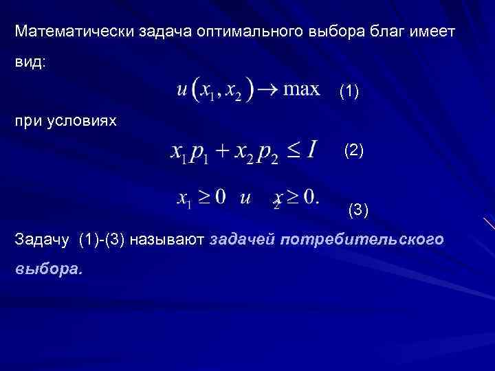 Математически задача оптимального выбора благ имеет вид: (1) при условиях (2) (3) Задачу (1)-(3)