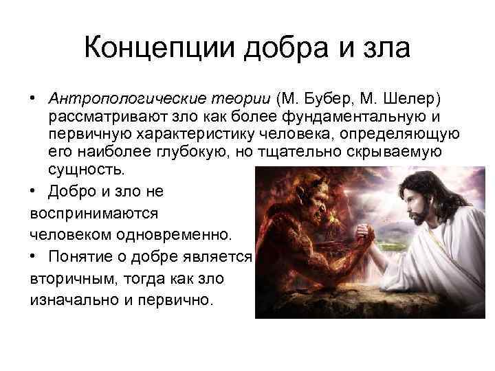 Концепции добра и зла • Антропологические теории (М. Бубер, М. Шелер) рассматривают зло как