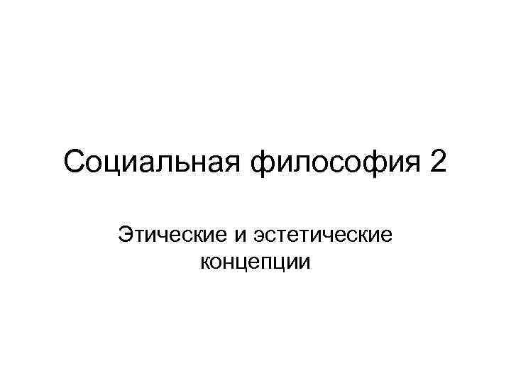 Социальная философия 2 Этические и эстетические концепции 