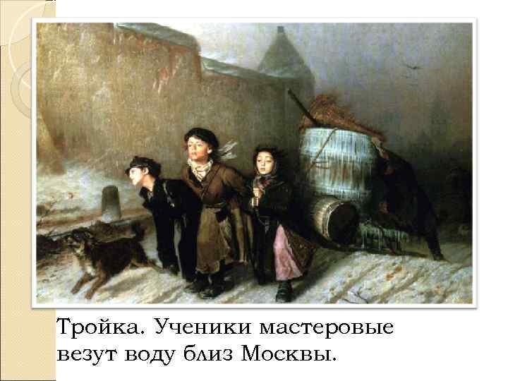 Тройка. Ученики мастеровые везут воду близ Москвы. 