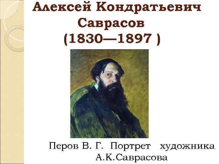 Алексей Кондратьевич Саврасов (1830— 1897 ) Перов В. Г. Портрет художника А. К. Саврасова