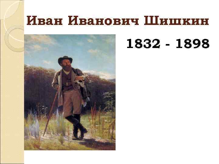 Иванович Шишкин 1832 - 1898 