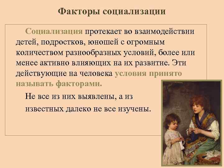 Факторы социализации Социализация протекает во взаимодействии детей, подростков, юношей с огромным количеством разнообразных условий,