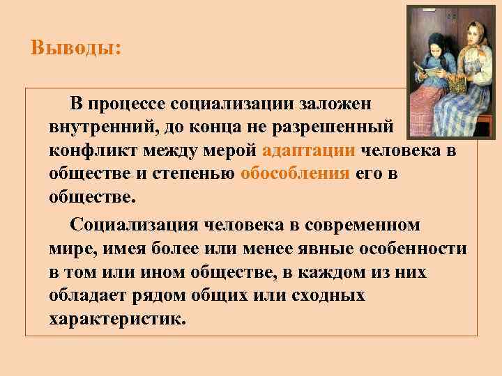 Выводы: В процессе социализации заложен внутренний, до конца не разрешенный конфликт между мерой адаптации