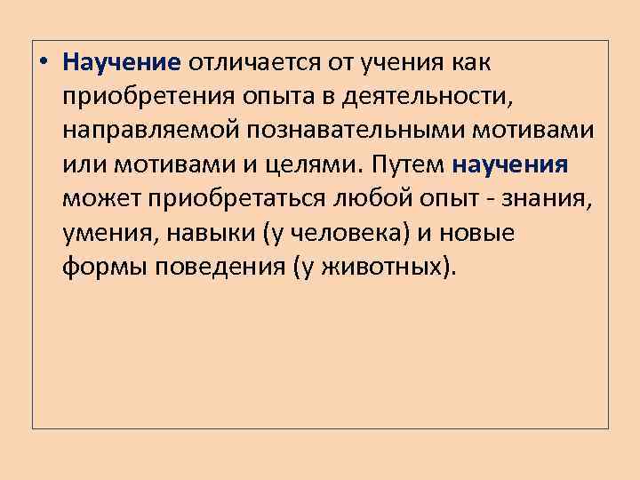 • Научение отличается от учения как приобретения опыта в деятельности, направляемой познавательными мотивами