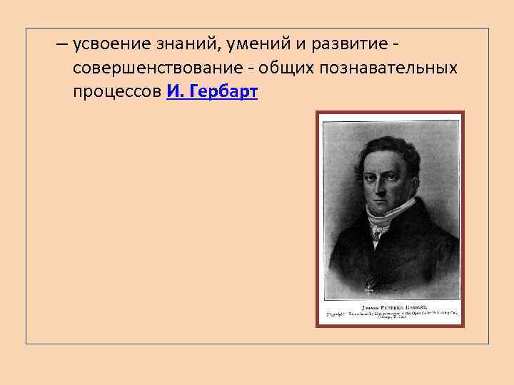 – усвоение знаний, умений и развитие - совершенствование - общих познавательных процессов И. Гербарт