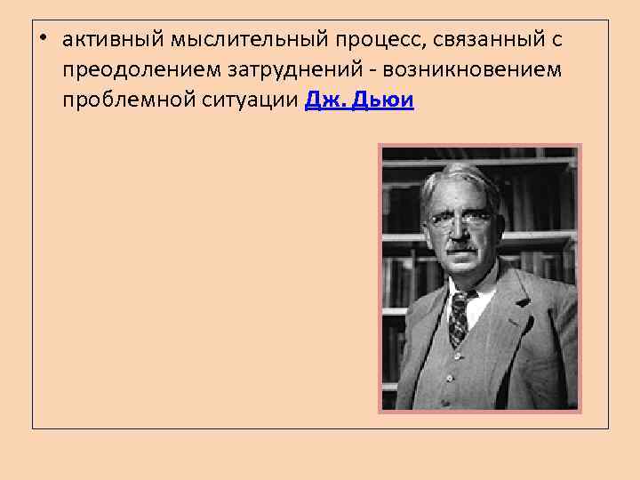  • активный мыслительный процесс, связанный с преодолением затруднений - возникновением проблемной ситуации Дж.