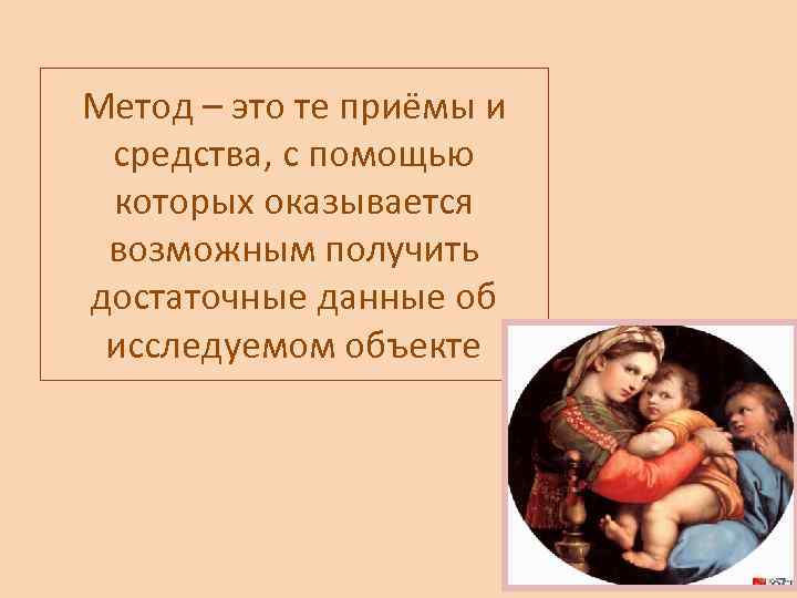 Метод – это те приёмы и средства, с помощью которых оказывается возможным получить достаточные