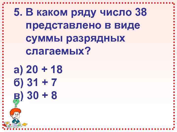 В ряду чисел 3 8. Представить дробь в виде суммы разрядных слагаемых. Большее разрядное слагаемое. Представь числа в виде суммы разрядных слагаемых 20. Сумма разрядных слагаемых числа 30.