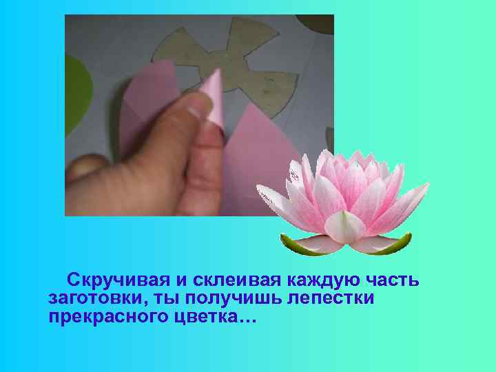 Скручивая и склеивая каждую часть заготовки, ты получишь лепестки прекрасного цветка… 