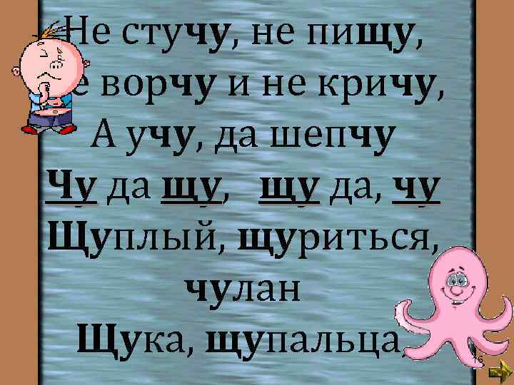Не стучу, не пищу, Не ворчу и не кричу, А учу, да шепчу Чу