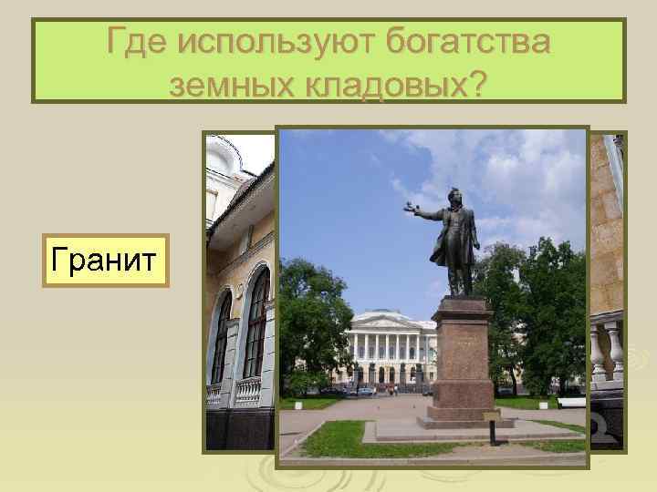 Где используют богатства земных кладовых? Гранит 
