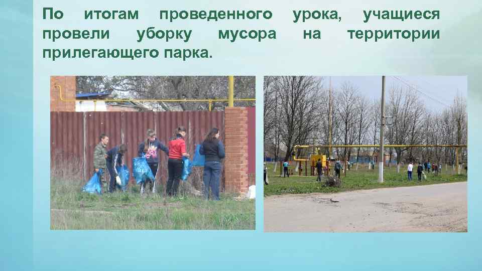 По итогам проведенного провели уборку мусора прилегающего парка. урока, учащиеся на территории 