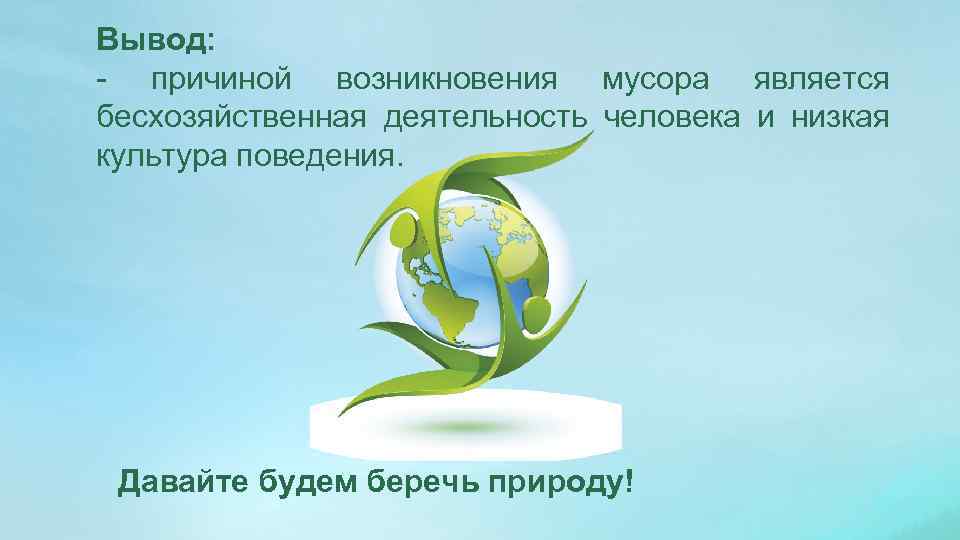 Вывод: - причиной возникновения мусора является бесхозяйственная деятельность человека и низкая культура поведения. Давайте