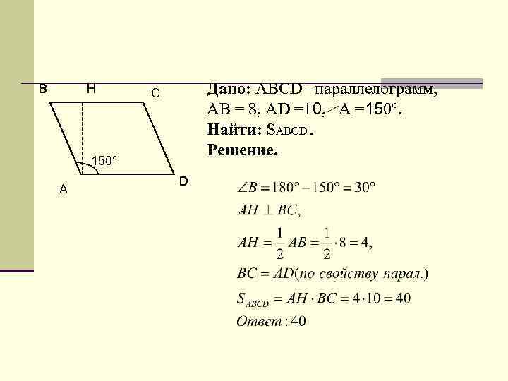 B H Дано: ABCD –параллелограмм, АВ = 8, АD =10, A =150°. Найти: SABCD.