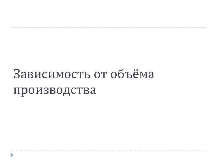 Зависимость от объёма производства 