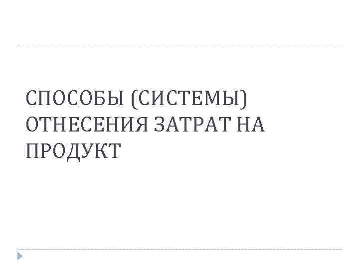 СПОСОБЫ (СИСТЕМЫ) ОТНЕСЕНИЯ ЗАТРАТ НА ПРОДУКТ 