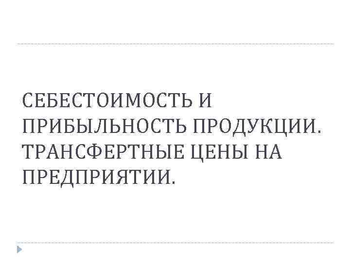СЕБЕСТОИМОСТЬ И ПРИБЫЛЬНОСТЬ ПРОДУКЦИИ. ТРАНСФЕРТНЫЕ ЦЕНЫ НА ПРЕДПРИЯТИИ. 