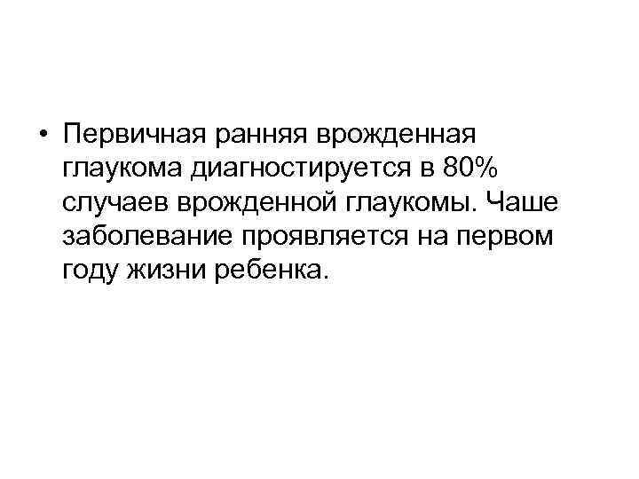  • Первичная ранняя врожденная глаукома диагностируется в 80% случаев врожденной глаукомы. Чаше заболевание