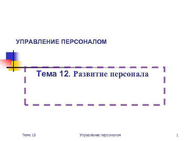 УПРАВЛЕНИЕ ПЕРСОНАЛОМ Тема 12. Развитие персонала Тема 12 Управление персоналом 1 