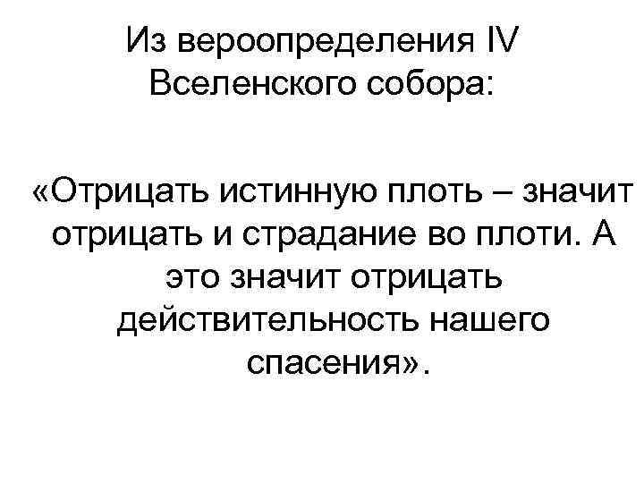Из вероопределения IV Вселенского собора: «Отрицать истинную плоть – значит отрицать и страдание во