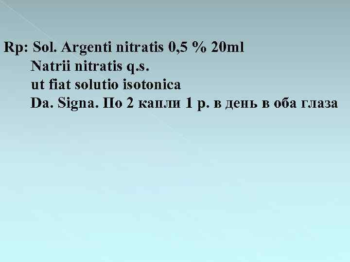 Rp: Sol. Argenti nitratis 0, 5 % 20 ml Natrii nitratis q. s. ut