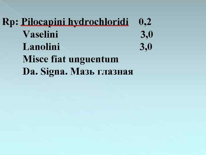 Rp: Ріlосаpіnі hydrochloridi 0, 2 Vaselini 3, 0 Lanolini 3, 0 Misce fiat unguentum