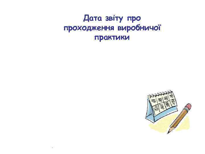 Дата звіту проходження виробничої практики . 