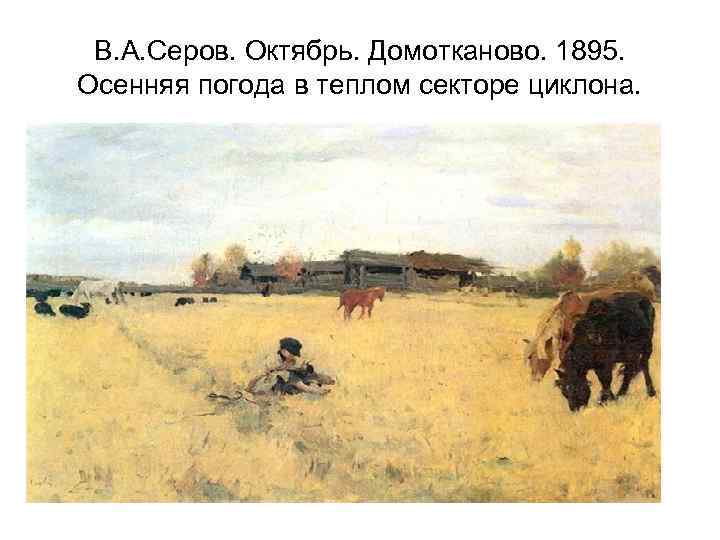 В. А. Серов. Октябрь. Домотканово. 1895. Осенняя погода в теплом секторе циклона. 