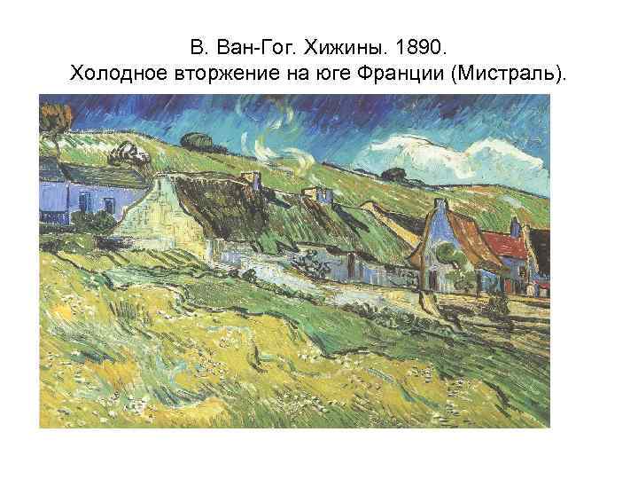 В. Ван-Гог. Хижины. 1890. Холодное вторжение на юге Франции (Мистраль). 
