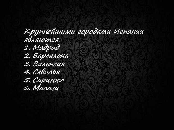 Крупнейшими городами Испании являются: 1. Мадрид 2. Барселона 3. Валенсия 4. Севилья 5. Сарагоса
