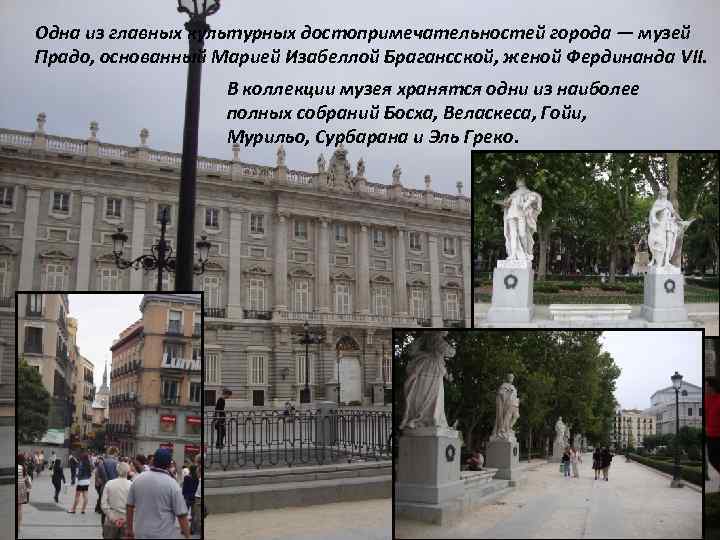 Одна из главных культурных достопримечательностей города — музей Прадо, основанный Марией Изабеллой Брагансской, женой