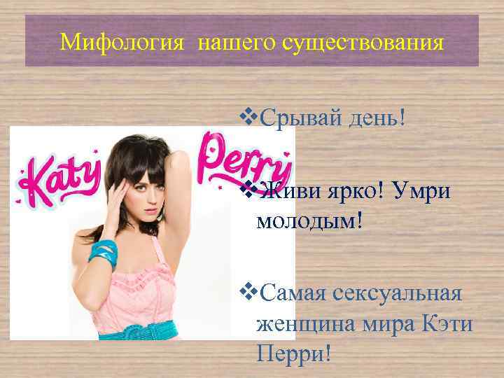 Мифология нашего существования v. Срывай день! v. Живи ярко! Умри молодым! v. Самая сексуальная