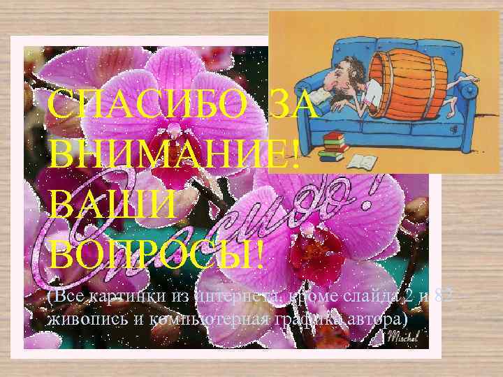 СПАСИБО ЗА ВНИМАНИЕ! ВАШИ ВОПРОСЫ! (Все картинки из интернета, кроме слайда 2 и 82