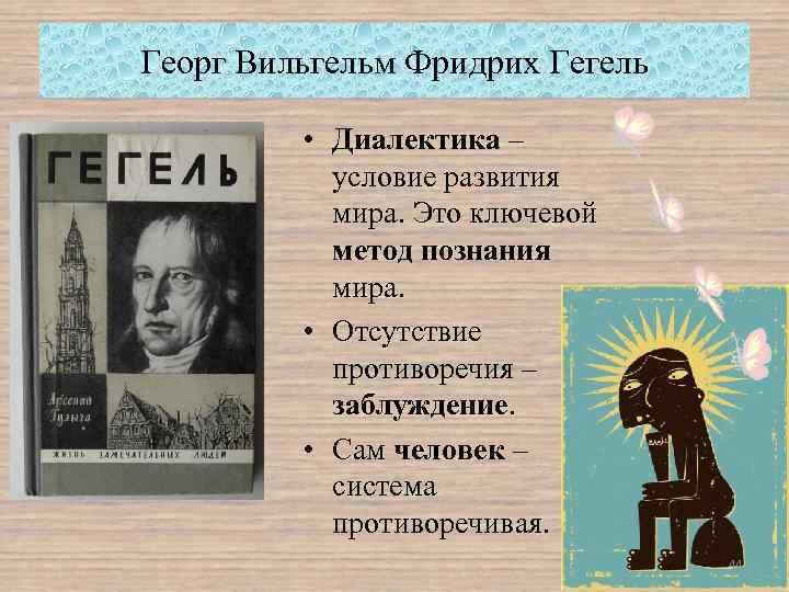 Георг Вильгельм Фридрих Гегель • Диалектика – условие развития мира. Это ключевой метод познания